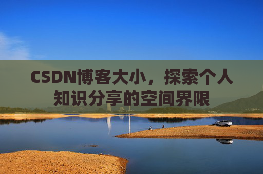 CSDN博客大小,探索个人知识分享的空间界限